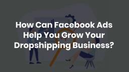 How Can Facebook Ads Help You Grow Your Dropshipping Business
