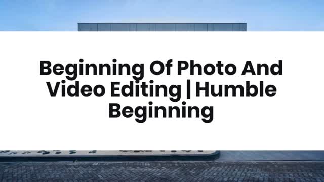 Beginning Of Photo And Video Editing  Humble Beginning