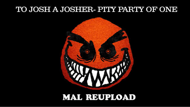 To Josh a Josher- Pity Party of One [Mal reupload]