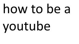 how to be a youtube