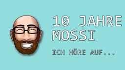 10 Jahre Mossi - Ich höre auf...