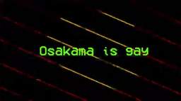 OSAKAMA IS GAY AS FUCK!!