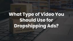 What Type of Video You Should Use for Dropshipping Ads
