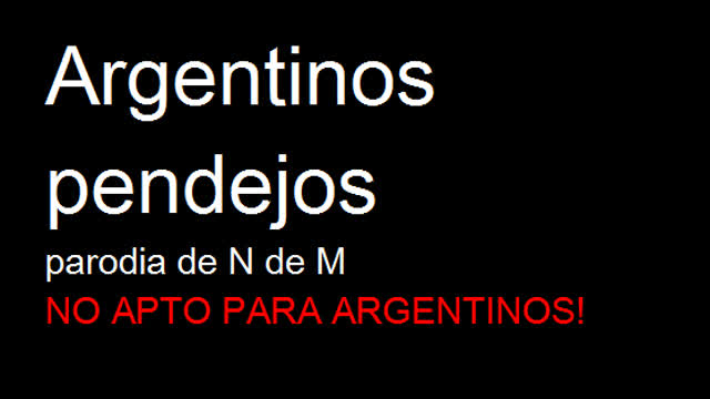 Argentinos pendejos (parodia de N de M) (NO PARA ARGENTINOS)
