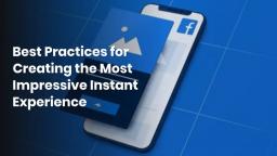 Best Practices for Creating the Most Impressive Instant Experience