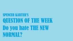 Question Of The Week: Do You Hate The New Normal? Yes Or No?