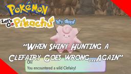 WHEN SHINY HUNTING A CLEFAIRY GOES WRONG...AGAIN - Pokemon: Lets Go Pikachu