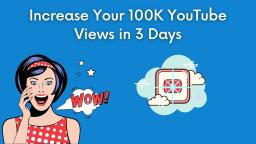 How to Increase Your 100K YouTube Views in 3 Days