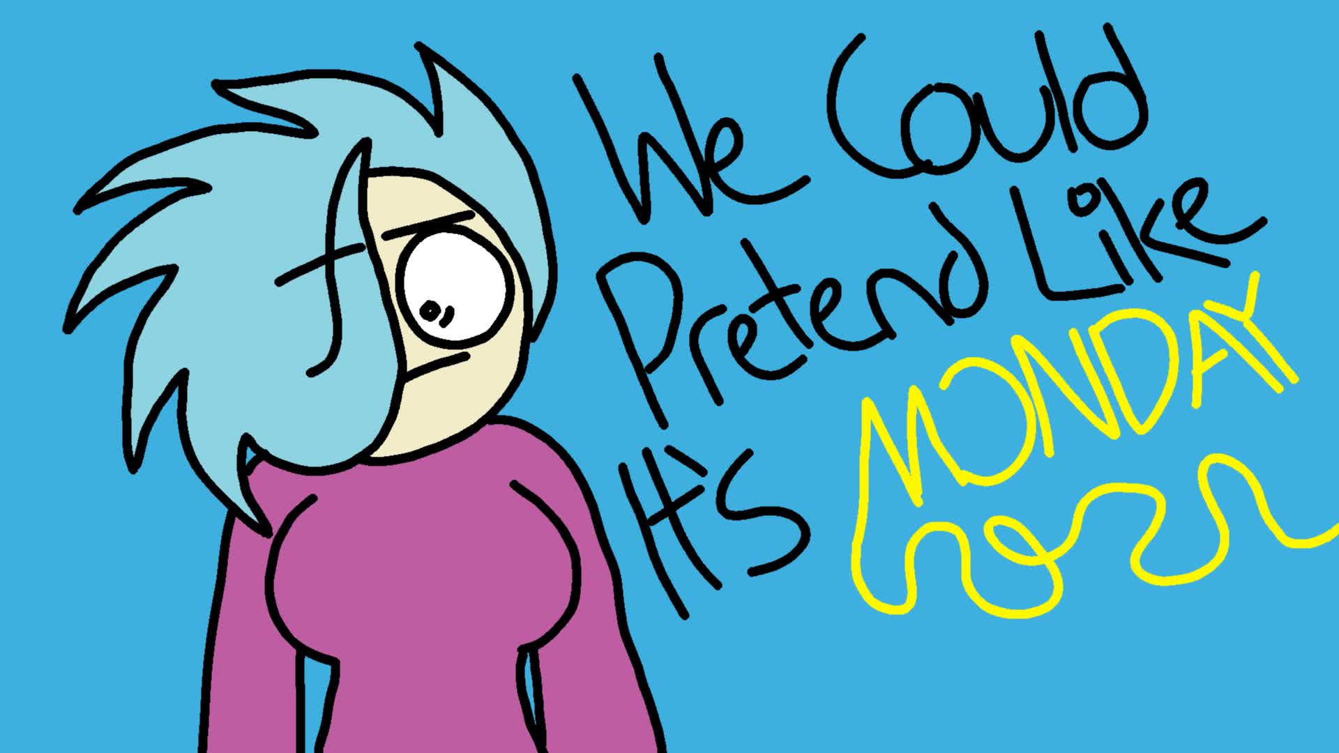 We Could Pretend Like It's Monday