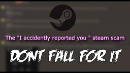 DONT FALL FOR THE I accidently reported you Steam scam