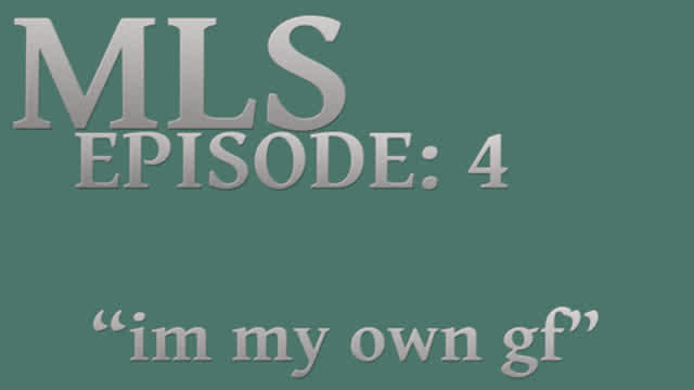 MLS Episode:4 ~ im my own gf