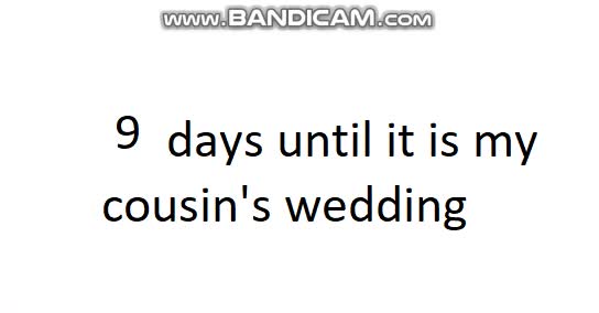 9 days until it is my cousin's wedding
