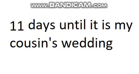 11 days until it is my cousin's wedding