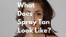 What does spray tanning look like?