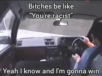 Bitches be like Youre racist Yes I know and Im gonna win
