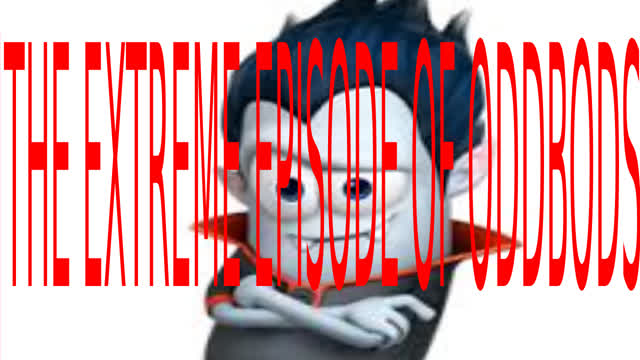 EXTEREME EPISODE OF ODDBODS