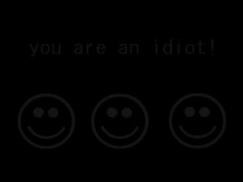 you are an idiot!