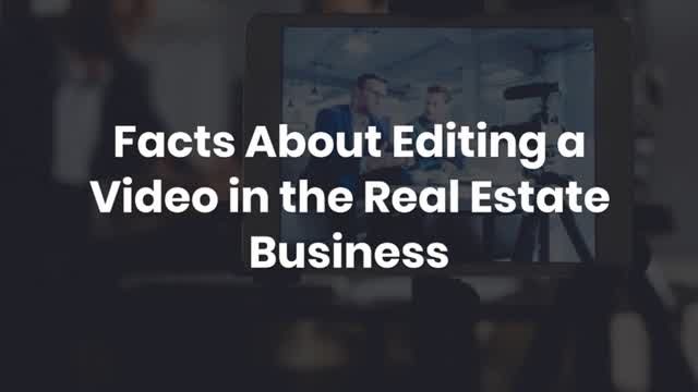 Facts About Editing a Video in the Real Estate Business