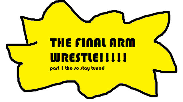 THE FINAL ARM WRESTLE!!! (part 1)