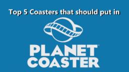 Top 5 Coasters That Should Put in Planet Coaster