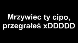 KAPITULACJA MRZYWCA - PRZYZNAJE SIĘ DO BYCIA GRUBOM KURWOM (DOWODY NA POTĘGĘ NASZEJ EKIPY)