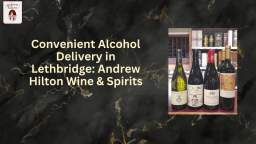 Andrew Hilton Wine & Spirits Provides Alcohol Delivery in Lethbridge