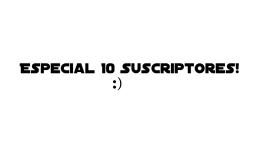 Especial 10 suscriptores :D