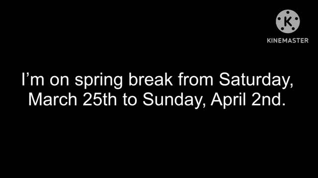 Im on spring break from Saturday, March 25th to Sunday, April 2nd.
