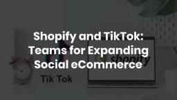 Shopify and TikTok Teams for Expanding Social eCommerce
