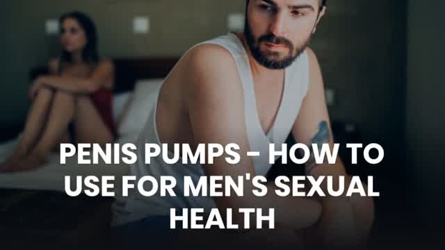 PENIS PUMPS - HOW TO USE FOR MENS SEXUAL HEALTH
