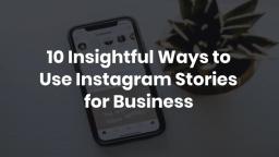 10 Insightful Ways to Use Instagram Stories for Business