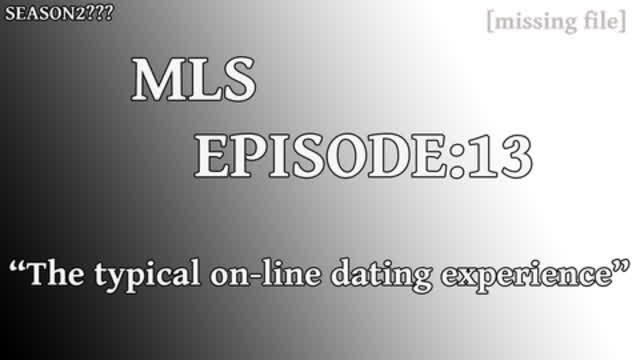 MLS Episode:13 ~ The typical on-line dating experience