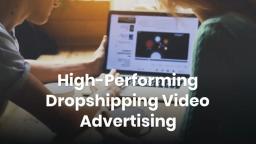 High Performing Dropshipping Video Advertising