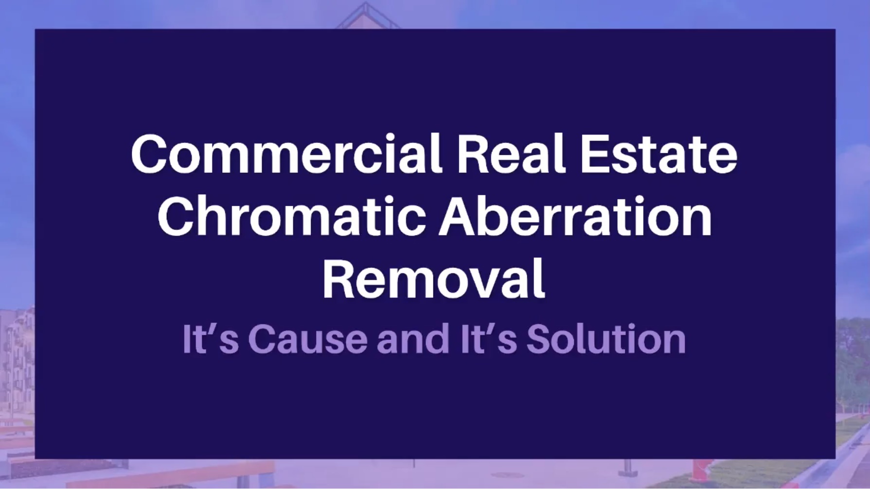 Commercial Real Estate Chromatic Aberration Removal - It’s Cause and It’s Solution