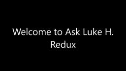 Ask Luke H. Redux - Episode 2 (CLOSED)