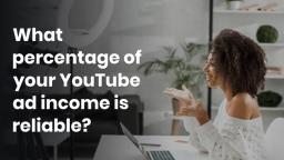 What percentage of your YouTube ad income is reliable