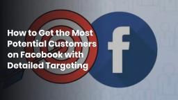 How to Get the Most Potential Customers on Facebook with Detailed Targeting