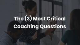 The 3 Most Critical Coaching Questions