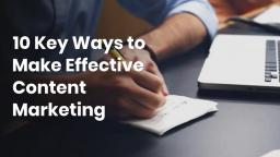10 Key Ways to Make Effective Content Marketing