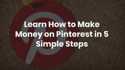 Learn How to Make Money on Pinterest in 5 Simple Steps