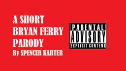A Short Bryan Ferry Parody By Spencer Karter