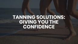 Tanning Solutions: Giving You The Confidence