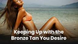 Keeping Up with the Bronze Tan You Desire