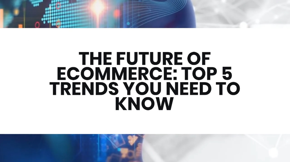 THE FUTURE OF ECOMMERCE: TOP 5 TRENDS YOU NEED TO KNOW
