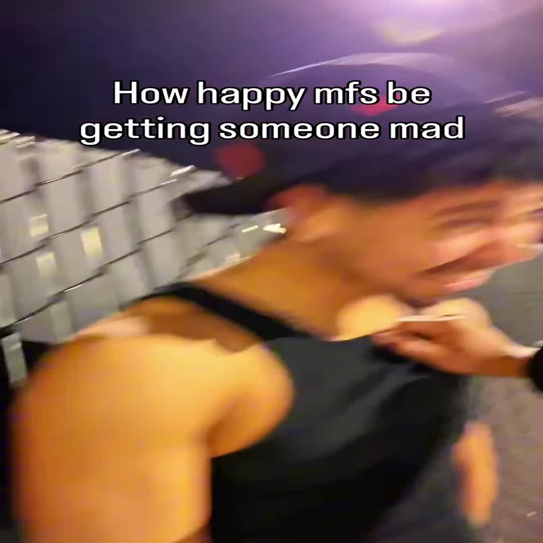 How happy mfs be getting someone mad