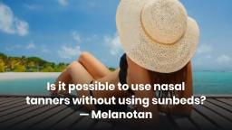 Is it possible to use nasal tanners without using sunbeds — Melanotan