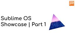 Sublime OS Showcase | Part 1