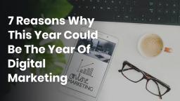 7 Reasons Why This Year Could Be The Year Of Digital Marketing