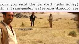 pov: you said the jm word in a transgender safespace discord server
