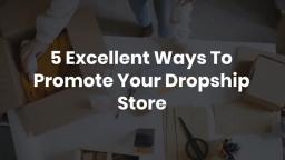 5 Excellent Ways To Promote Your Dropship Store